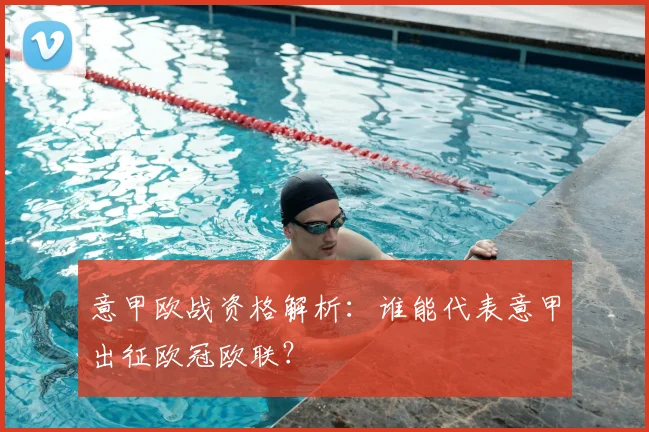 意甲欧战资格解析:谁能代表意甲出征欧冠欧联?