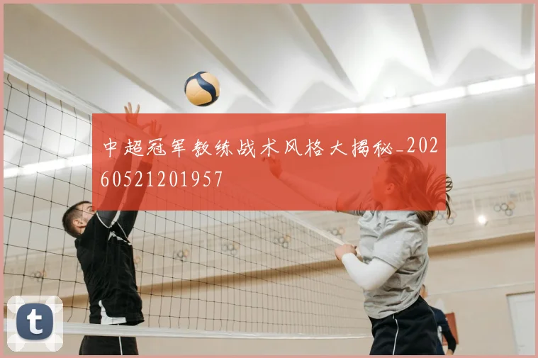 中超冠军教练战术风格大揭秘_20260521201957