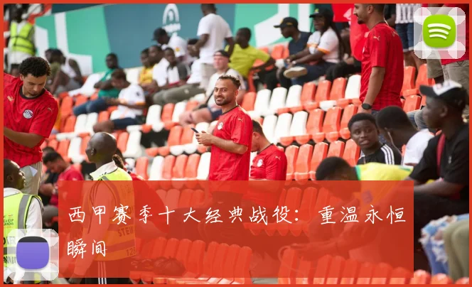 西甲赛季十大经典战役:重温永恒瞬间