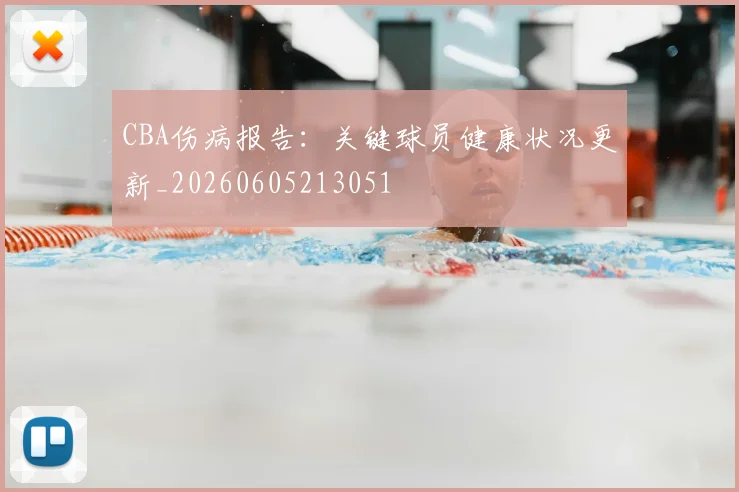 CBA伤病报告：关键球员健康状况更新_20260605213051
