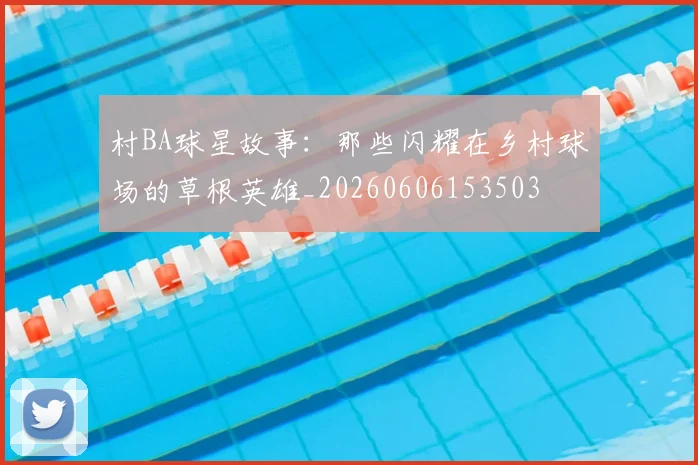 村BA球星故事：那些闪耀在乡村球场的草根英雄_20260606153503