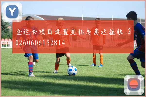 全运会项目设置变化与奥运接轨_20260606152814