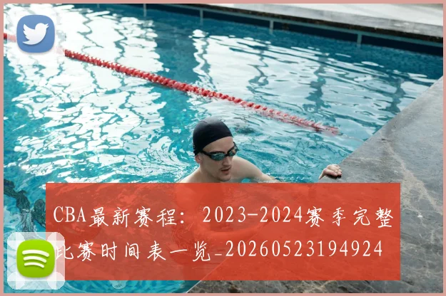 CBA最新赛程：2023-2024赛季完整比赛时间表一览_20260523194924