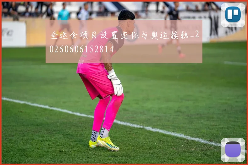 全运会项目设置变化与奥运接轨_20260606152814