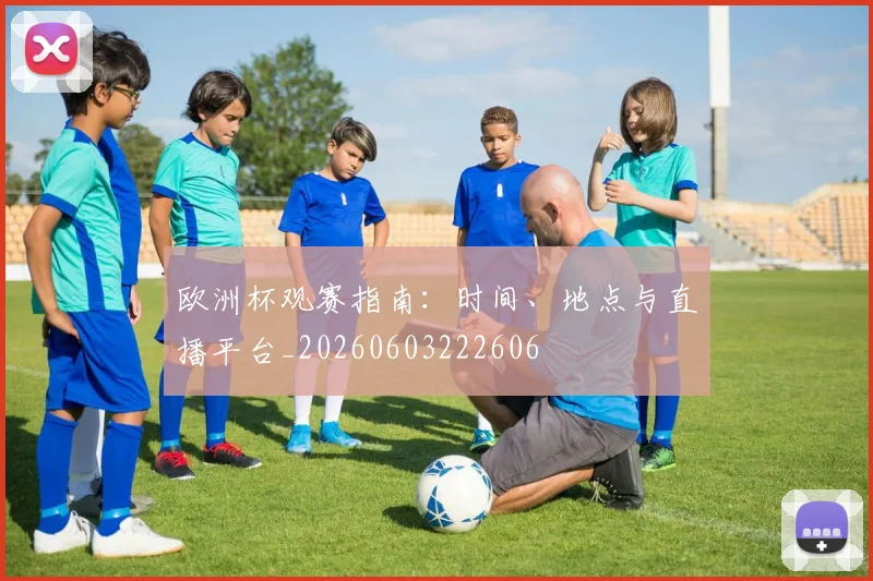 欧洲杯观赛指南:时间、地点与直播平台_20260603222606