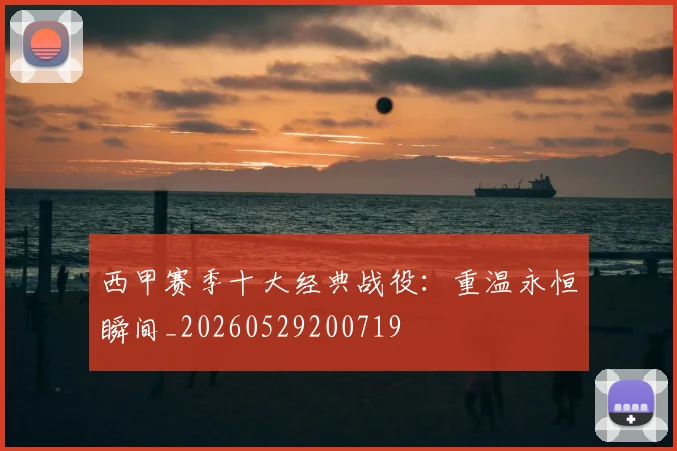 西甲赛季十大经典战役:重温永恒瞬间_20260529200719