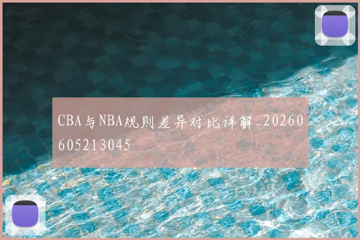 CBA与NBA规则差异对比详解_20260605213045