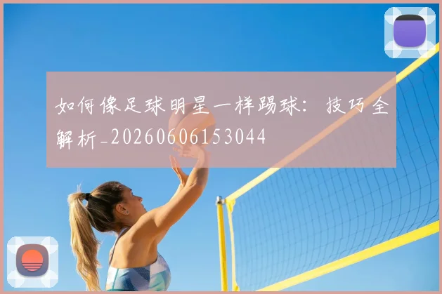 如何像足球明星一样踢球:技巧全解析_20260606153044