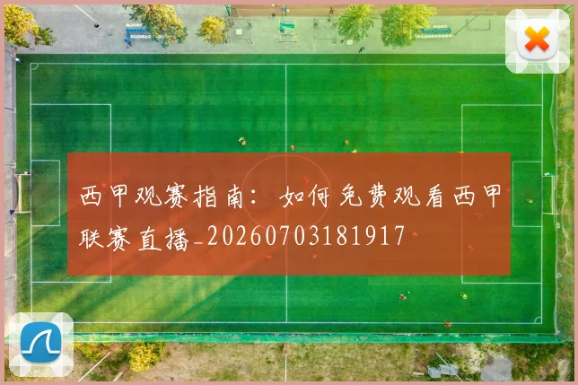 西甲观赛指南：如何免费观看西甲联赛直播_20260703181917