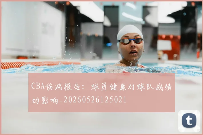 CBA伤病报告：球员健康对球队战绩的影响_20260526125021