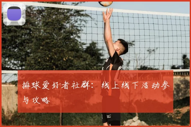 排球爱好者社群：线上线下活动参与攻略