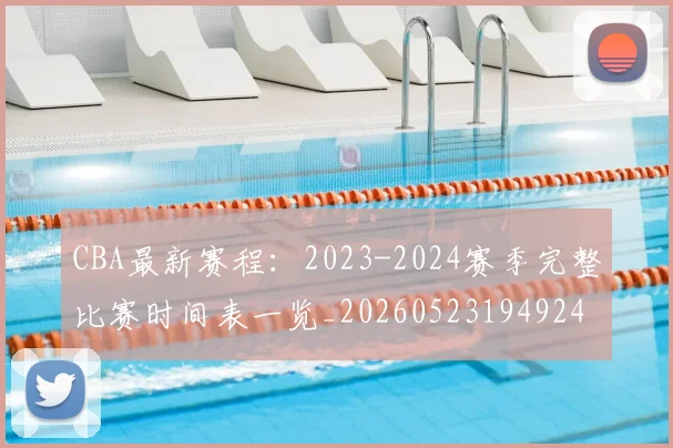CBA最新赛程：2023-2024赛季完整比赛时间表一览_20260523194924