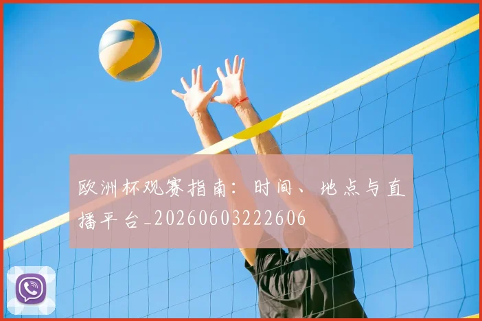 欧洲杯观赛指南:时间、地点与直播平台_20260603222606