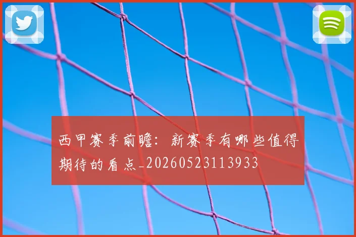 西甲赛季前瞻:新赛季有哪些值得期待的看点_20260523113933
