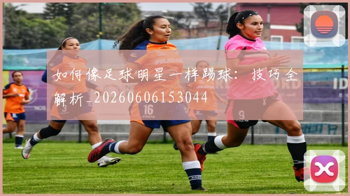 如何像足球明星一样踢球:技巧全解析_20260606153044