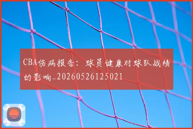 CBA伤病报告:球员健康对球队战绩的影响_20260526125021
